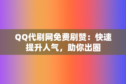 QQ代刷网免费刷赞：快速提升人气，助你出圈  第2张