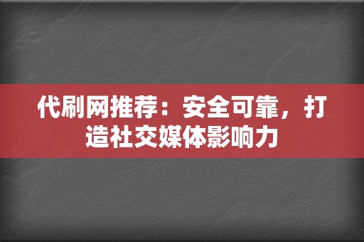 代刷网推荐：安全可靠，打造社交媒体影响力