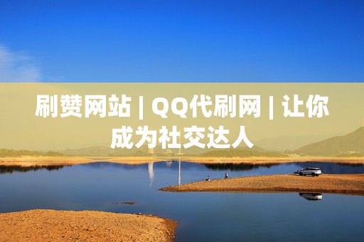 刷赞网站 | QQ代刷网 | 让你成为社交达人