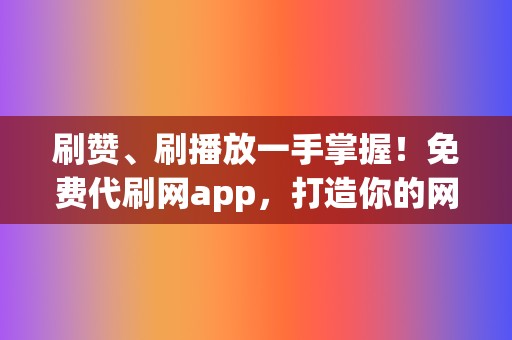 刷赞、刷播放一手掌握！免费代刷网app，打造你的网红帝国！