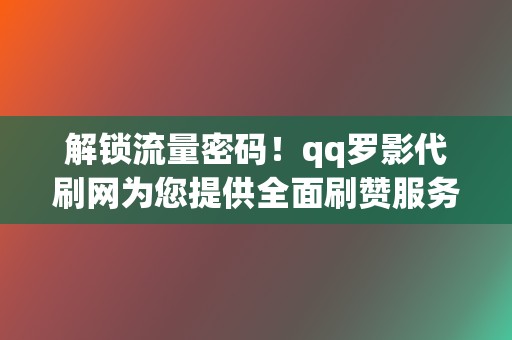 解锁流量密码！qq罗影代刷网为您提供全面刷赞服务  第2张