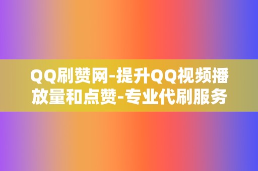 QQ刷赞网-提升QQ视频播放量和点赞-专业代刷服务