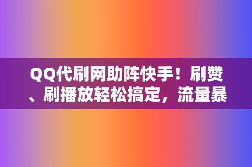 QQ代刷网助阵快手！刷赞、刷播放轻松搞定，流量暴涨  第2张