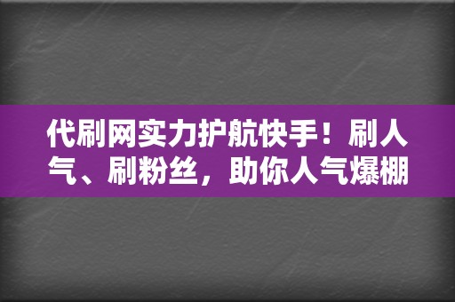 代刷网实力护航快手！刷人气、刷粉丝，助你人气爆棚