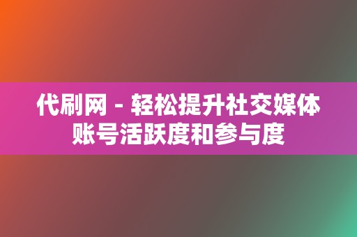 代刷网 - 轻松提升社交媒体账号活跃度和参与度