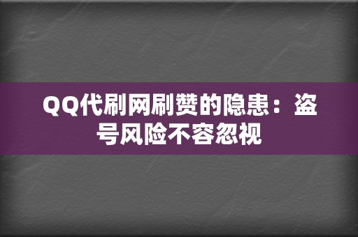 QQ代刷网刷赞的隐患：盗号风险不容忽视  第2张