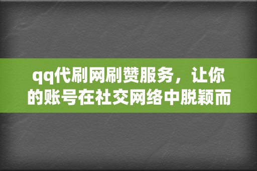 qq代刷网刷赞服务，让你的账号在社交网络中脱颖而出！  第2张