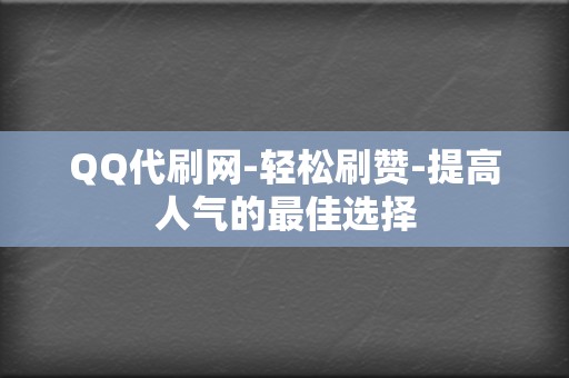 QQ代刷网-轻松刷赞-提高人气的最佳选择