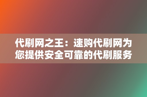 代刷网之王：速购代刷网为您提供安全可靠的代刷服务！  第2张