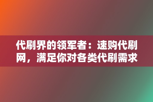 代刷界的领军者：速购代刷网，满足你对各类代刷需求！  第2张