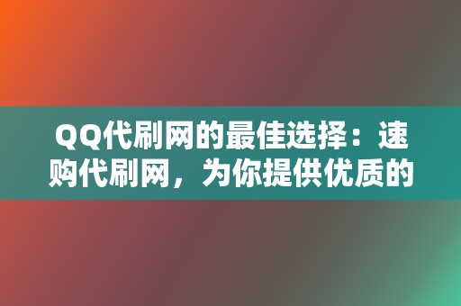 QQ代刷网的最佳选择：速购代刷网，为你提供优质的代刷服务！