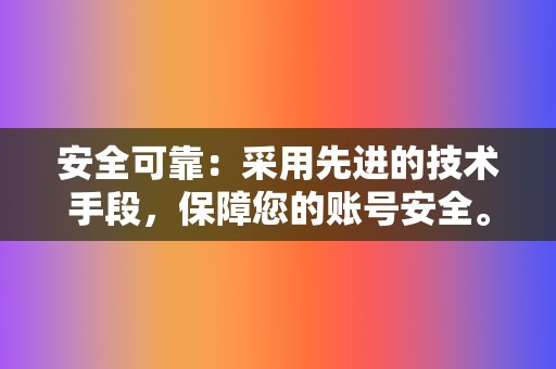 安全可靠：采用先进的技术手段，保障您的账号安全。