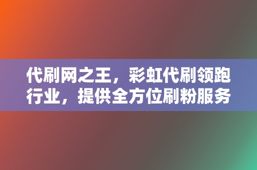 代刷网之王，彩虹代刷领跑行业，提供全方位刷粉服务  第2张