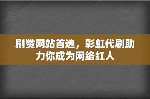 刷赞网站首选，彩虹代刷助力你成为网络红人