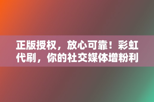 正版授权，放心可靠！彩虹代刷，你的社交媒体增粉利器  第2张