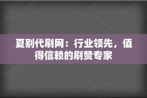 夏别代刷网：行业领先，值得信赖的刷赞专家  第2张