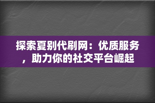 探索夏别代刷网：优质服务，助力你的社交平台崛起