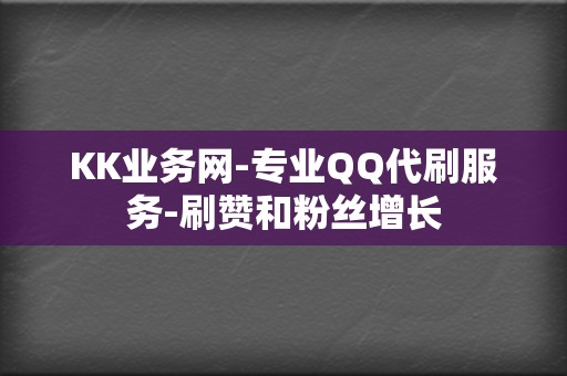 KK业务网-专业QQ代刷服务-刷赞和粉丝增长  第2张