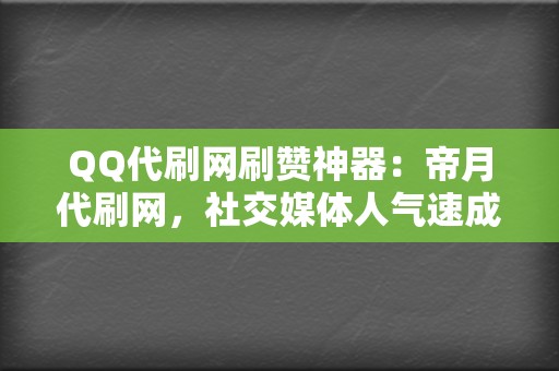 QQ代刷网刷赞神器：帝月代刷网，社交媒体人气速成！