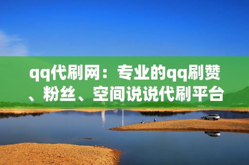 qq代刷网：专业的qq刷赞、粉丝、空间说说代刷平台！