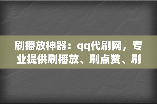 刷播放神器：qq代刷网，专业提供刷播放、刷点赞、刷评论等服务！