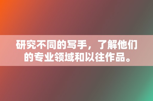 研究不同的写手，了解他们的专业领域和以往作品。