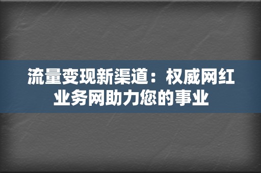 流量变现新渠道：权威网红业务网助力您的事业  第2张