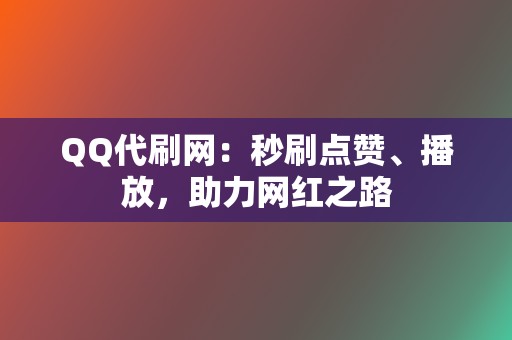 QQ代刷网：秒刷点赞、播放，助力网红之路