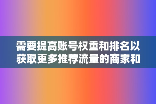 需要提高账号权重和排名以获取更多推荐流量的商家和个人。