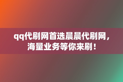 qq代刷网首选晨晨代刷网，海量业务等你来刷！