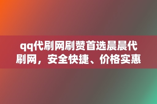 qq代刷网刷赞首选晨晨代刷网，安全快捷、价格实惠