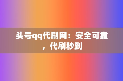 头号qq代刷网：安全可靠，代刷秒到