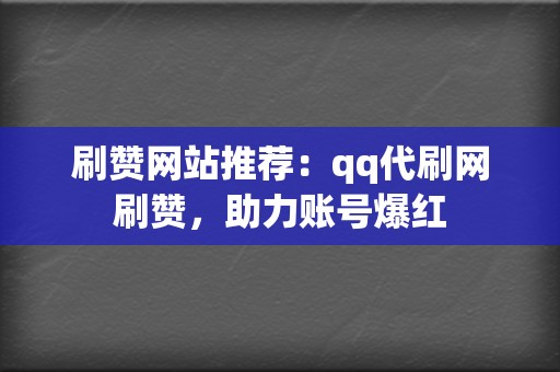 刷赞网站推荐：qq代刷网刷赞，助力账号爆红