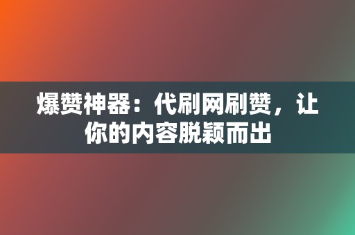 爆赞神器：代刷网刷赞，让你的内容脱颖而出