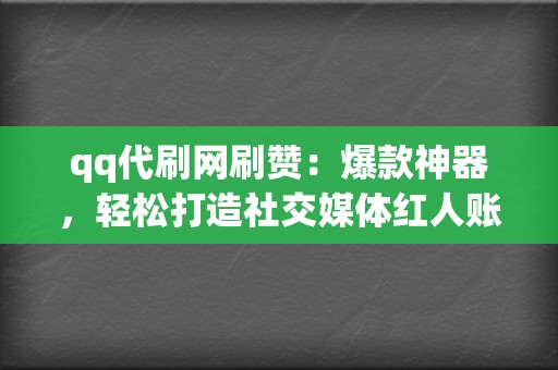 qq代刷网刷赞：爆款神器，轻松打造社交媒体红人账户！