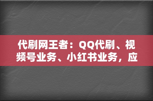 代刷网王者：QQ代刷、视频号业务、小红书业务，应有尽有，助你引流获客！