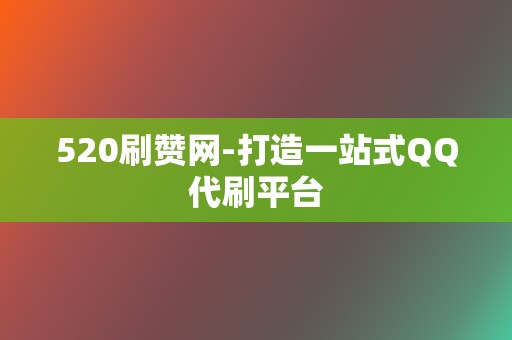 520刷赞网-打造一站式QQ代刷平台  第2张