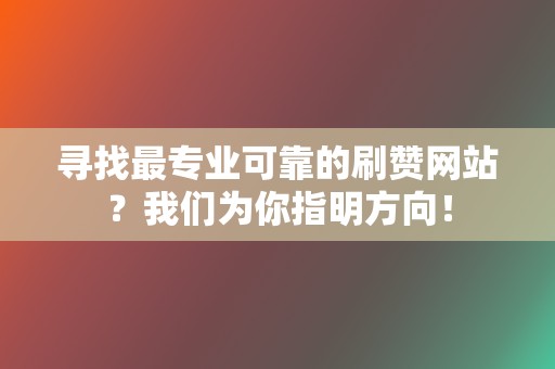 寻找最专业可靠的刷赞网站？我们为你指明方向！  第2张