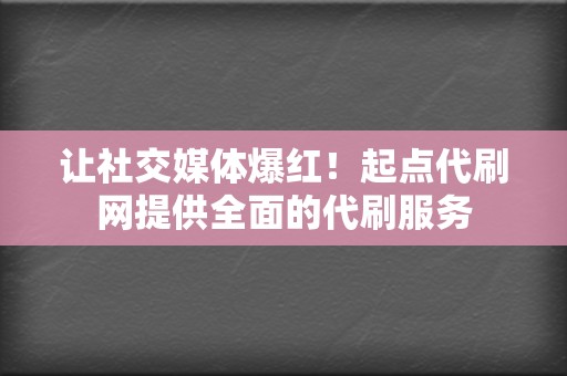 让社交媒体爆红！起点代刷网提供全面的代刷服务  第2张