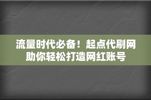 流量时代必备！起点代刷网助你轻松打造网红账号