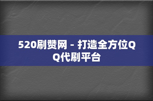 520刷赞网 - 打造全方位QQ代刷平台