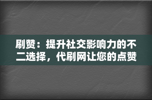 刷赞：提升社交影响力的不二选择，代刷网让您的点赞数飙升