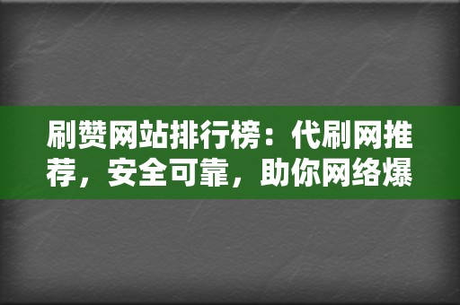 刷赞网站排行榜：代刷网推荐，安全可靠，助你网络爆红