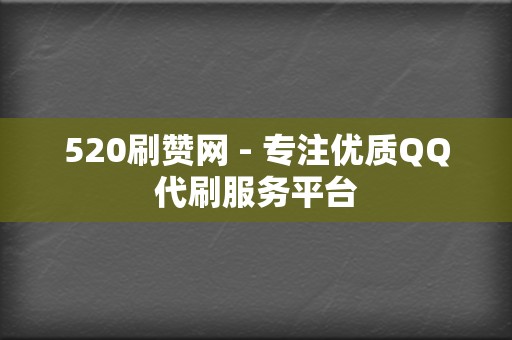 520刷赞网 - 专注优质QQ代刷服务平台