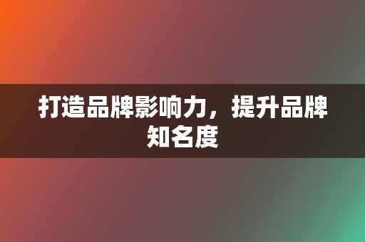 打造品牌影响力，提升品牌知名度