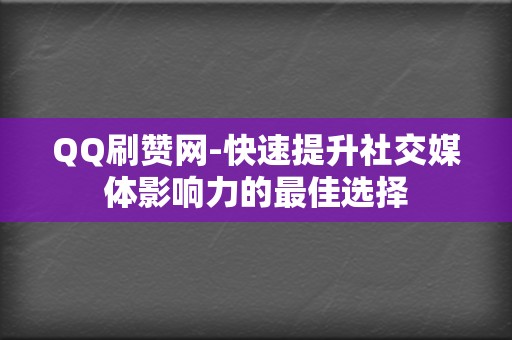 QQ刷赞网-快速提升社交媒体影响力的最佳选择