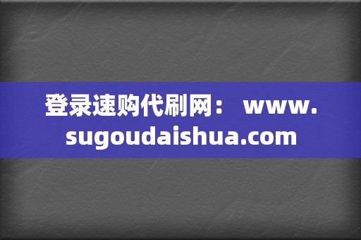 登录速购代刷网： www.sugoudaishua.com