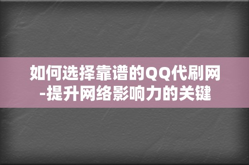 如何选择靠谱的QQ代刷网-提升网络影响力的关键