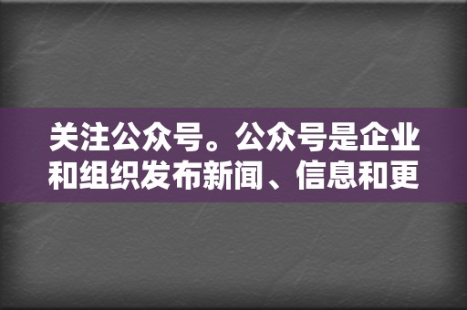 关注公众号。公众号是企业和组织发布新闻、信息和更新的帐户。您关注的公众号越多，您就能获得的信息就越多。  第2张