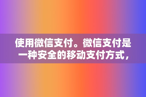 使用微信支付。微信支付是一种安全的移动支付方式，可用于在线和离线支付。  第2张